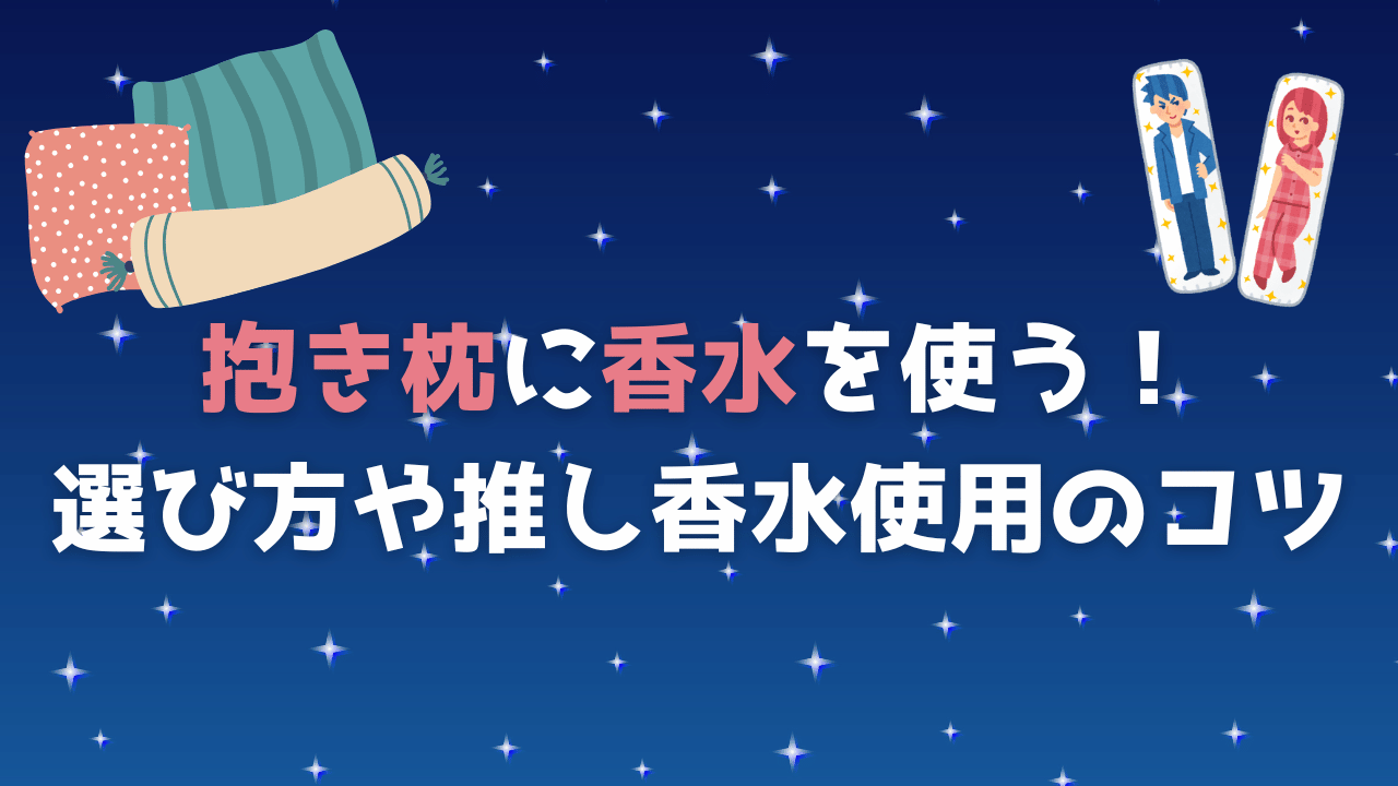 抱き枕に香水を使う！選び方や推し香水使用のコツ
